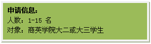 文本框: 申请信息：人数：1-15 名对象：商英学院大二或大三学生